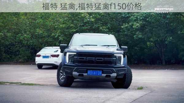 福特 猛禽,福特猛禽f150价格