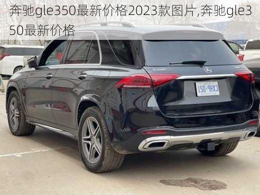 奔驰gle350最新价格2023款图片,奔驰gle350最新价格