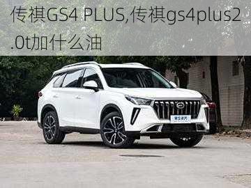 传祺GS4 PLUS,传祺gs4plus2.0t加什么油