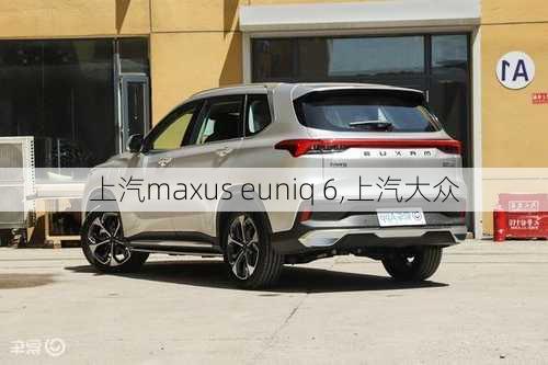 上汽maxus euniq 6,上汽大众