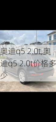 奥迪q5 2.0t,奥迪q5 2.0t价格多少