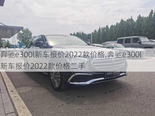 奔驰e300l新车报价2022款价格,奔驰e300l新车报价2022款价格二手