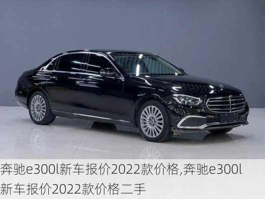 奔驰e300l新车报价2022款价格,奔驰e300l新车报价2022款价格二手