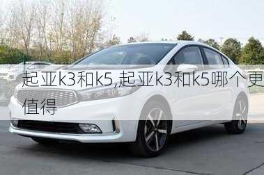 起亚k3和k5,起亚k3和k5哪个更值得